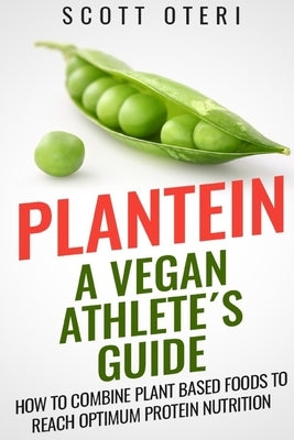 Plantein: A VEGAN ATHLETE´S GUIDE - How To Combine Plant Based Foods To Reach Optimum Nutrition by Oteri, Scott