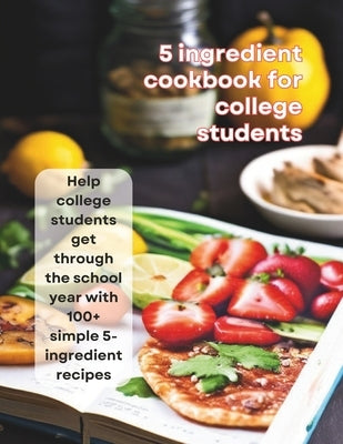 5-Ingredient Cookbook For College Students: Help college students get through the school year with 100+ simple 5-ingredient recipes by Britain, Great