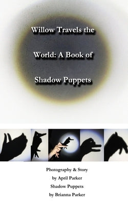 Willow Travels the World: A Book of Shadow Puppets by Parker, Brianna