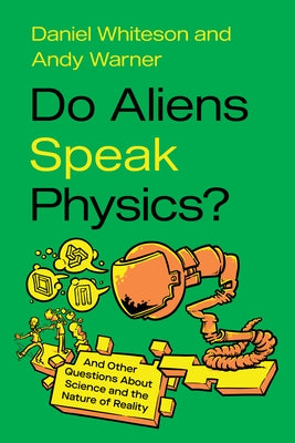 Do Aliens Speak Physics?: And Other Questions about Science and the Nature of Reality by Whiteson, Daniel