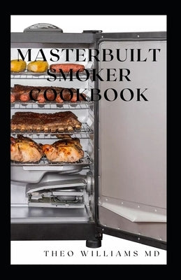Masterbuilt Smoker Cookbook: All You Need To Know About Recipes To Master Skill Of Smoking by Williams, Theo