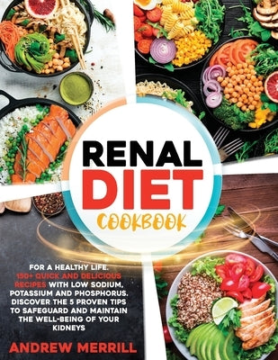 Renal Diet Cookbook: 150+ Quick and Delicious Recipes with Low Sodium, Potassium and Phosphorus for a Healthy Life. Discover the Five Prove by Merrill, Andrew