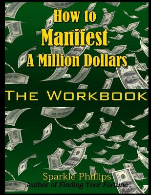How to Manifest a Million Dollars: The Workbook by Phillips, Sparkle