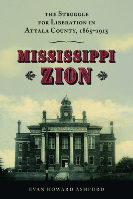 Mississippi Zion: The Struggle for Liberation in Attala County, 1865-1915 by Ashford, Evan Howard