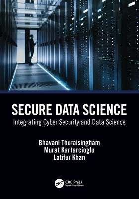 Secure Data Science: Integrating Cyber Security and Data Science by Thuraisingham, Bhavani