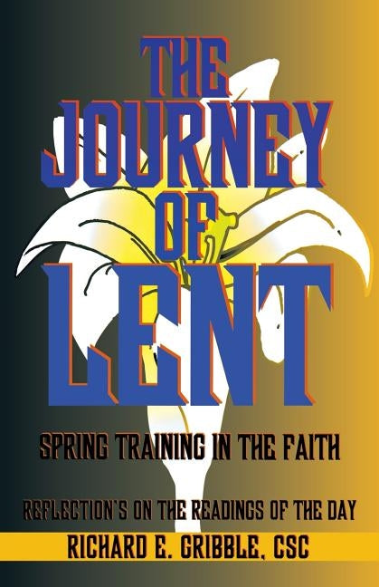The Journey of Lent: Spring Training in the Faith: Reflections on the Readings of the Day by Gribble, Richard E.