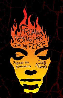From The Frying Pan Into The Fire: Memoir of a Zimbabwean by Mawoko, Judith