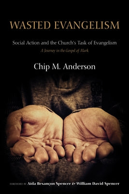 Wasted Evangelism: Social Action and the Church's Task of Evangelism / A Journey in the Gospel of Mark by Anderson, Chip M.