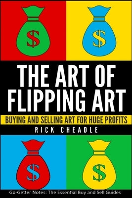 The Art of Flipping Art: Buying & Selling Art For Huge Profits by Cheadle, Rick