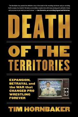 Death of the Territories: Expansion, Betrayal and the War That Changed Pro Wrestling Forever by Hornbaker, Tim