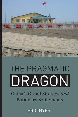 The Pragmatic Dragon: China's Grand Strategy and Boundary Settlements by Hyer, Eric
