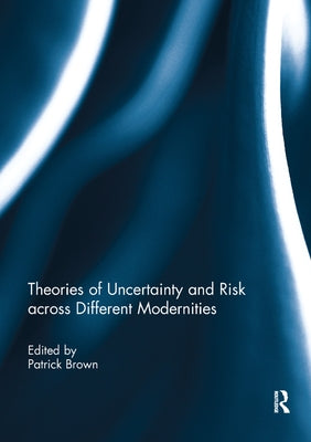 Theories of Uncertainty and Risk across Different Modernities by Brown, Patrick