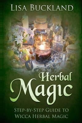 Herbal Magic: Step-By-Step Guide to Wicca Herbal Magic by Buckland, Lisa