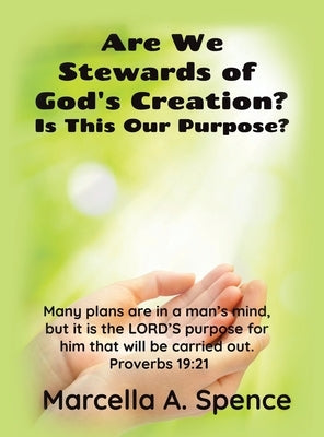 Are We Stewards of God's Creation?: Is This Our Purpose? Many plans are in a man's mind, but it is the LORD'S purpose for him that will be carried out by Spence, Marcella a.