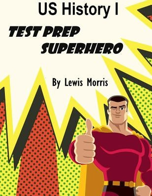 US History I Test Prep Superhero by Morris, Lewis