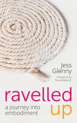 Ravelled Up: A journey into embodiment by Wildcroft, Theo