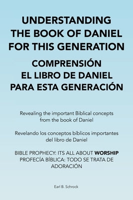 Understanding the Book of Daniel for This Generation Comprensión El Libro De Daniel Para Esta Generación: Revealing the Important Biblical Concepts fr by Schrock, Earl B.