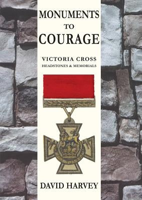 Monuments to Courage: Victoria Cross Headstones & Memorials by Harvey, David