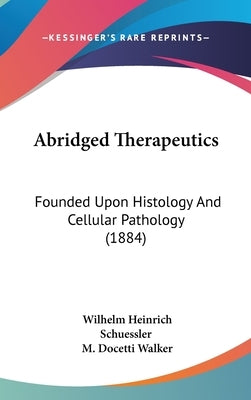 Abridged Therapeutics: Founded Upon Histology And Cellular Pathology (1884) by Schuessler, Wilhelm Heinrich