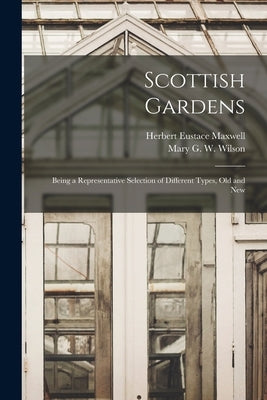 Scottish Gardens; Being a Representative Selection of Different Types, old and New by Maxwell, Herbert Eustace