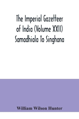 The Imperial gazetteer of India (Volume XXII) Samadhiala To Singhana by Wilson Hunter, William