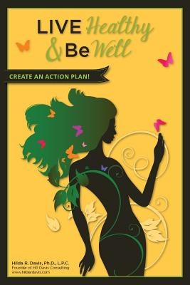 Live Healthy and Be Well: Create an Action Plan by Davis, Hilda R.
