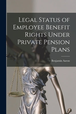 Legal Status of Employee Benefit Rights Under Private Pension Plans by Aaron, Benjamin