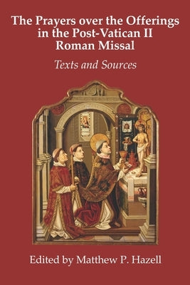 The Prayers over the Offerings in the Post-Vatican II Roman Missal: Texts and Sources by Hazell, Matthew P.