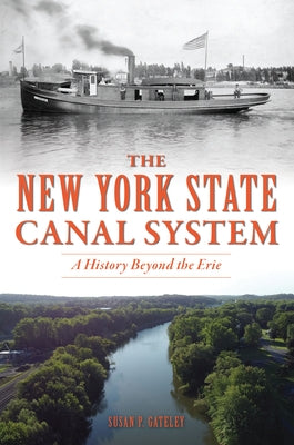 The New York State Canal System: A History Beyond the Erie by Gateley, Susan P.