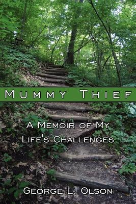 Mummy Thief: A Memoir of My Life's Challenges by Olson, George L.