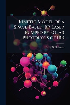 Kinetic Model of a Space-Based, BR Laser Pumped by Solar Photolysis of IBR by Behnken, Barry N.
