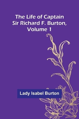 The Life of Captain Sir Richard F. Burton, volume 1 by Isabel Burton, Lady