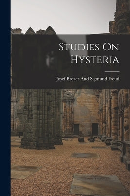 Studies On Hysteria by Breuer and Freud, Josef Sigmund