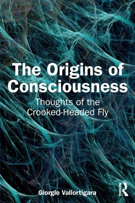 The Origins of Consciousness: Thoughts of the Crooked-Headed Fly by Vallortigara, Giorgio
