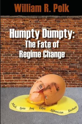 Humpty Dumpty: The Fate of Regime Change by Polk, William R.
