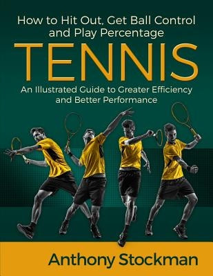 How to Hit Out, Get Ball Control and Play Percentage Tennis by Stockman, Anthony J.