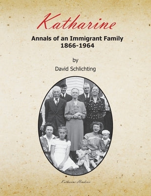 Katharine: Annals of an Immigrant Family, 1866-1964 by Schlichting, David