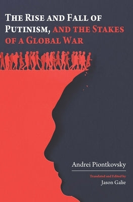 The Rise and Fall of Putinism and the Stakes of a Global War by Piontkovsky, Andrei