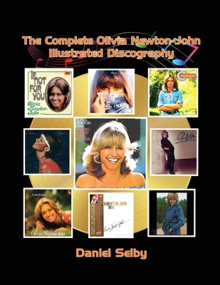 The Complete Olivia Newton-John Illustrated Discography by Selby, Daniel