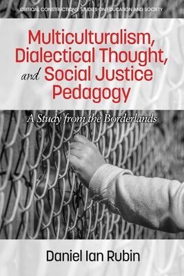 Multiculturalism, Dialectical Thought, and Social Justice Pedagogy: A Study from the Borderlands by Rubin, Daniel Ian