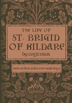 The Life of St. Brigid of Kildare by Cogitosus: And Other Selected Writings by Campbell, Phillip