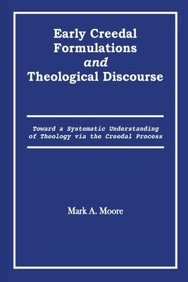 Early Creedal Formulations and Theological Discourse by Moore, Mark A.