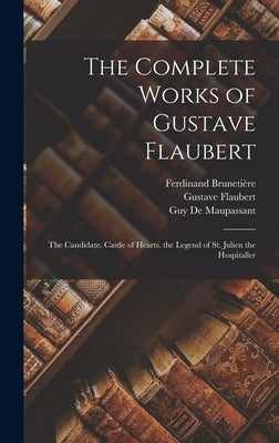 The Complete Works of Gustave Flaubert: The Candidate. Castle of Hearts. the Legend of St. Julien the Hospitaller by Flaubert, Gustave