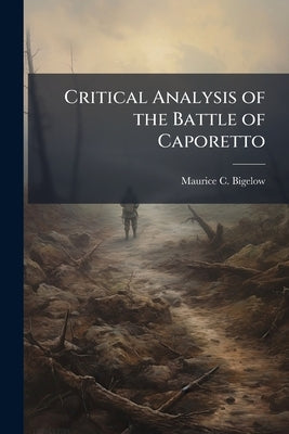 Critical Analysis of the Battle of Caporetto by Bigelow, Maurice C.