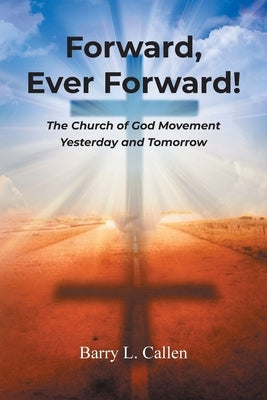 Forward, Ever Forward!: The Church of God Movement Yesterday and Tomorrow by Callen, Barry L.