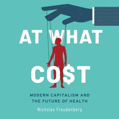 At What Cost Lib/E: Modern Capitalism and the Future of Health 1st Edition by Freudenberg, Nicholas