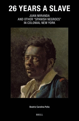 26 Years a Slave: Juan Miranda and Other "Spanish Negroes" in Colonial New York by Carolina Peña, Beatriz