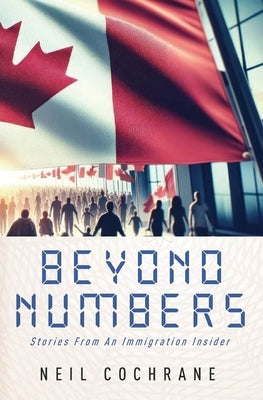 Beyond Numbers: Stories From an Immigration Insider by Cochrane, Neil