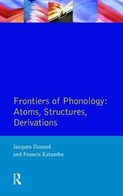 Frontiers of Phonology: Atoms, Structures and Derivations by Durand, Jacques