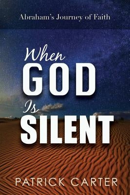 When God Is Silent: Abraham's Journey of Faith by Carter, Patrick
